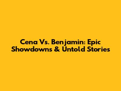 Cena Vs. Benjamin: Epic Showdowns & Untold Stories
