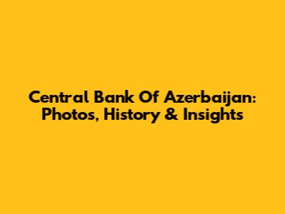 Central Bank Of Azerbaijan: Photos, History & Insights