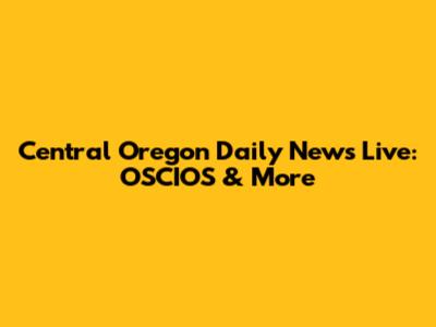 Central Oregon Daily News Live: OSCIOS & More