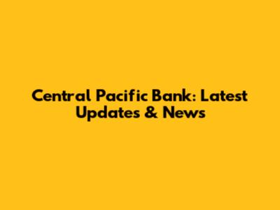 Central Pacific Bank: Latest Updates & News