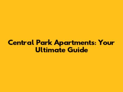 Central Park Apartments: Your Ultimate Guide