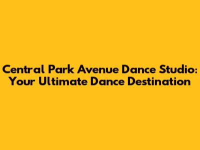 Central Park Avenue Dance Studio: Your Ultimate Dance Destination