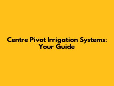 Centre Pivot Irrigation Systems: Your Guide
