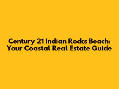 Century 21 Indian Rocks Beach: Your Coastal Real Estate Guide