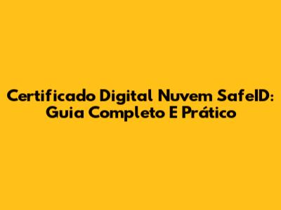 Certificado Digital Nuvem SafeID: Guia Completo E Prático