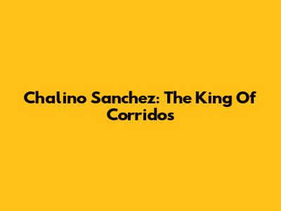 Chalino Sanchez: The King Of Corridos
