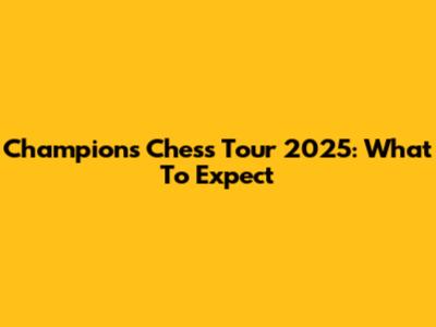 Champions Chess Tour 2025: What To Expect