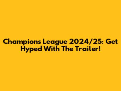 Champions League 2024/25: Get Hyped With The Trailer!