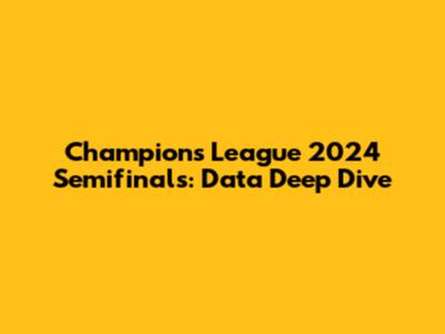 Champions League 2024 Semifinals: Data Deep Dive