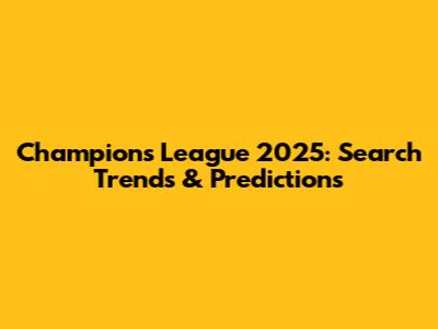 Champions League 2025: Search Trends & Predictions