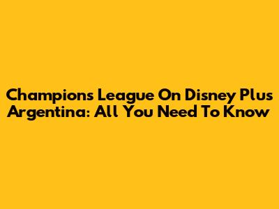 Champions League On Disney Plus Argentina: All You Need To Know