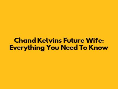 Chand Kelvin's Future Wife: Everything You Need To Know