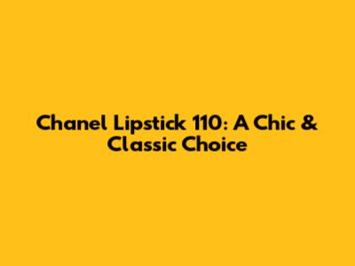 Chanel Lipstick 110: A Chic & Classic Choice
