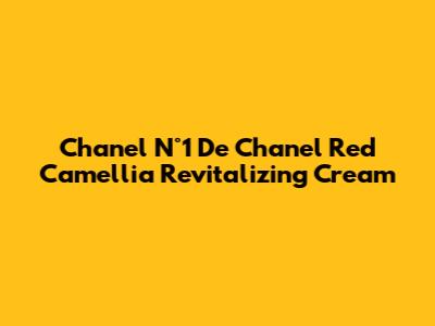 Chanel N°1 De Chanel Red Camellia Revitalizing Cream