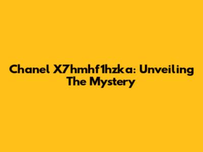 Chanel X7hmhf1hzka: Unveiling The Mystery