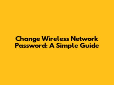 Change Wireless Network Password: A Simple Guide