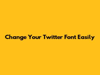 Change Your Twitter Font Easily