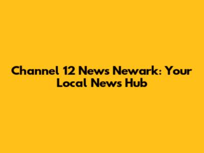 Channel 12 News Newark: Your Local News Hub