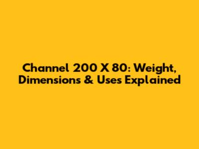 Channel 200 X 80: Weight, Dimensions & Uses Explained