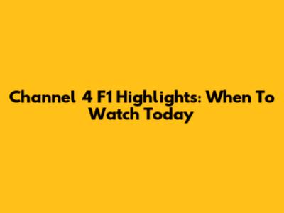 Channel 4 F1 Highlights: When To Watch Today