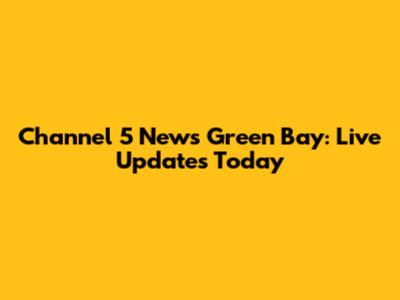 Channel 5 News Green Bay: Live Updates Today
