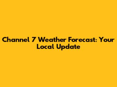 Channel 7 Weather Forecast: Your Local Update