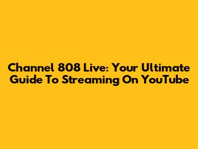 Channel 808 Live: Your Ultimate Guide To Streaming On YouTube