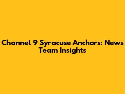 Channel 9 Syracuse Anchors: News Team Insights