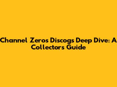 Channel Zero's Discogs Deep Dive: A Collector's Guide