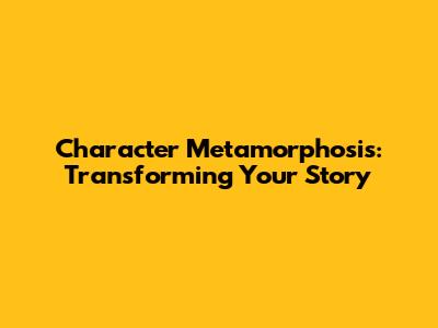Character Metamorphosis: Transforming Your Story
