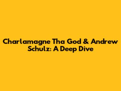 Charlamagne Tha God & Andrew Schulz: A Deep Dive