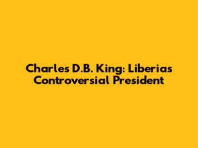 Charles D.B. King: Liberia's Controversial President