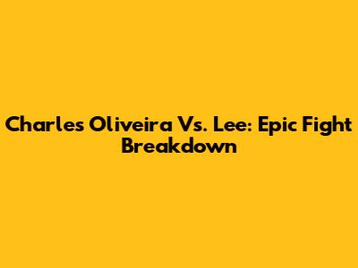 Charles Oliveira Vs. Lee: Epic Fight Breakdown