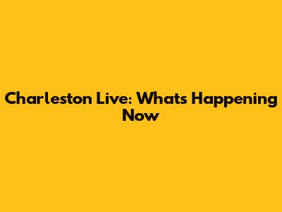 Charleston Live: What's Happening Now