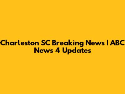 Charleston SC Breaking News | ABC News 4 Updates