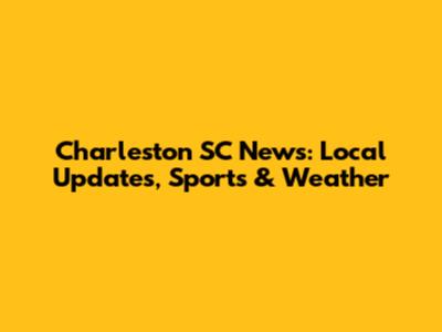 Charleston SC News: Local Updates, Sports & Weather