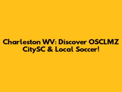Charleston WV: Discover OSCLMZ CitySC & Local Soccer!