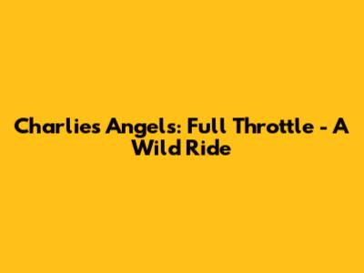 Charlie's Angels: Full Throttle - A Wild Ride