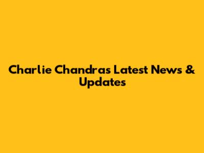 Charlie Chandra's Latest News & Updates