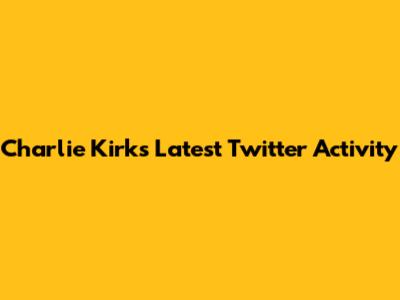 Charlie Kirk's Latest Twitter Activity
