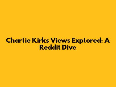 Charlie Kirk's Views Explored: A Reddit Dive