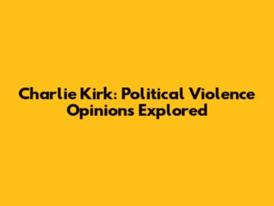 Charlie Kirk: Political Violence Opinions Explored