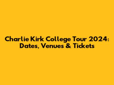 Charlie Kirk College Tour 2024: Dates, Venues & Tickets