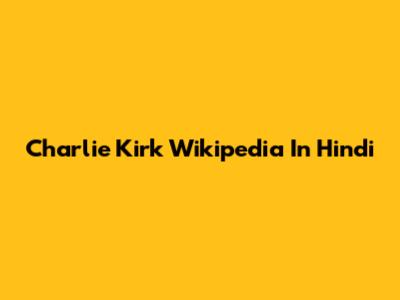 Charlie Kirk Wikipedia In Hindi