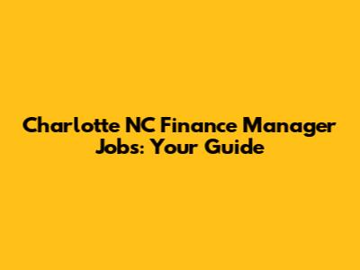Charlotte NC Finance Manager Jobs: Your Guide
