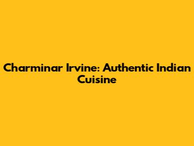 Charminar Irvine: Authentic Indian Cuisine