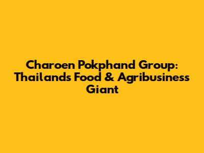 Charoen Pokphand Group: Thailand's Food & Agribusiness Giant