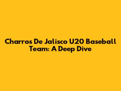 Charros De Jalisco U20 Baseball Team: A Deep Dive