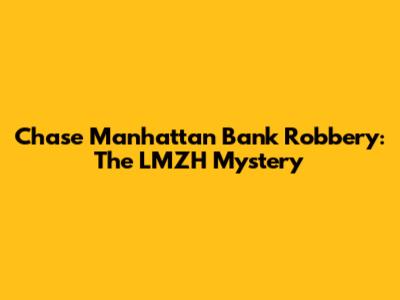 Chase Manhattan Bank Robbery: The LMZH Mystery