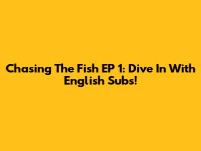 Chasing The Fish EP 1: Dive In With English Subs!
